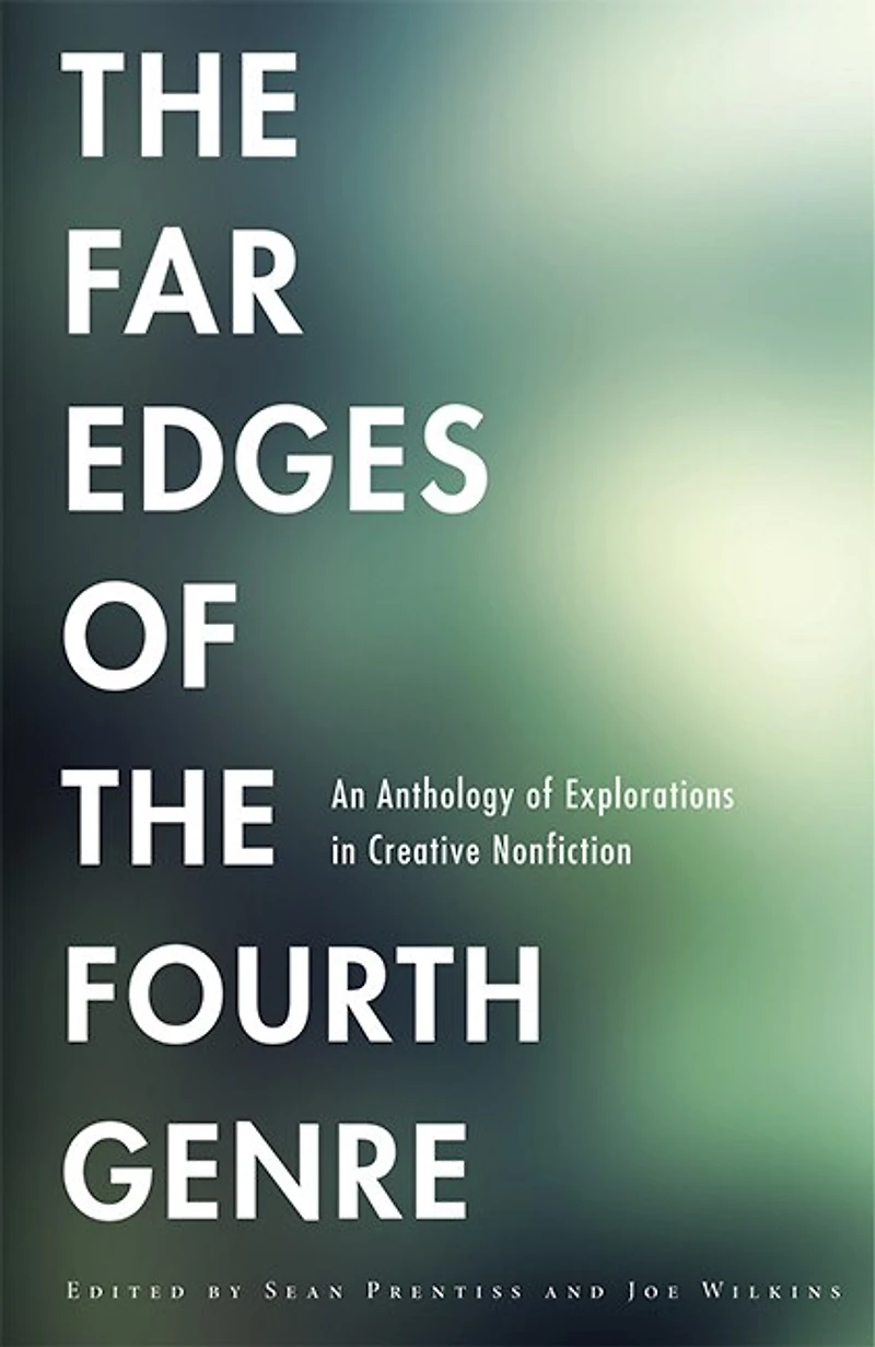 the Far Edges of Fourth Genre: An Anthology Explorations Creative Nonfiction