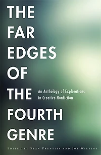 the Far Edges of Fourth Genre: An Anthology Explorations Creative Nonfiction