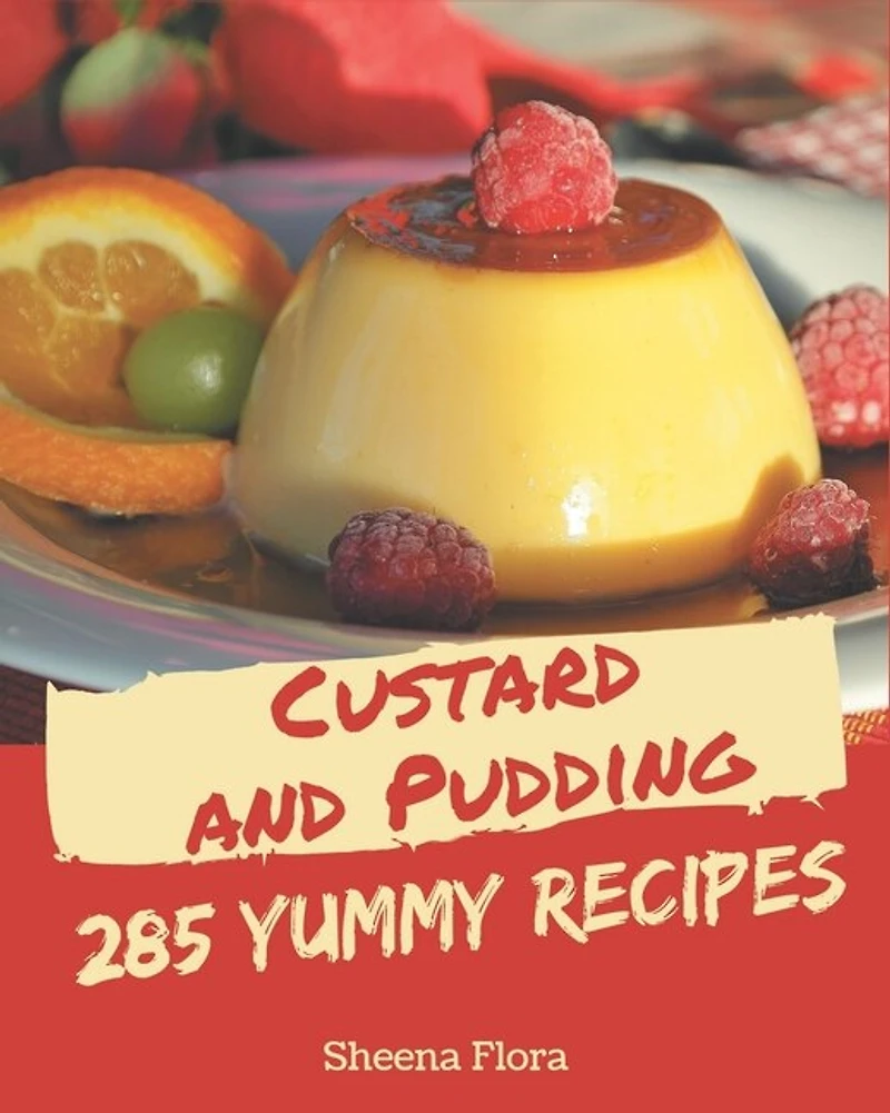 285 Yummy Custard and Pudding Recipes: The Best Yummy Custard and Pudding Cookbook on Earth