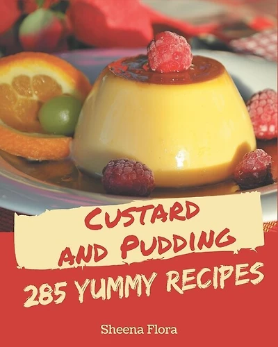 285 Yummy Custard and Pudding Recipes: The Best Yummy Custard and Pudding Cookbook on Earth