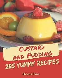 285 Yummy Custard and Pudding Recipes: The Best Yummy Custard and Pudding Cookbook on Earth