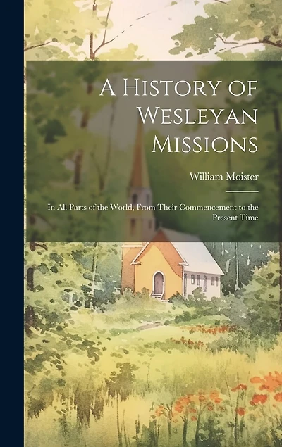 A History of Wesleyan Missions: In All Parts of the World