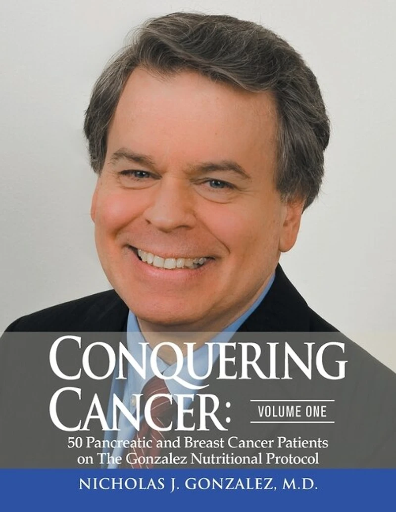 Conquering Cancer: Volume One 50 Pancreatic And Breast Cancer Patients On The Gonzalez Nutritional Protocol