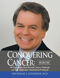 Conquering Cancer: Volume One 50 Pancreatic And Breast Cancer Patients On The Gonzalez Nutritional Protocol