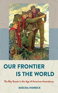 Our Frontier Is the World: Boy Scouts Age of American Ascendancy
