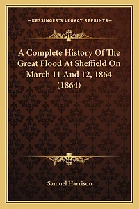 A Complete History Of The Great Flood At Sheffield On March 11 And 12, 1864 (1864)