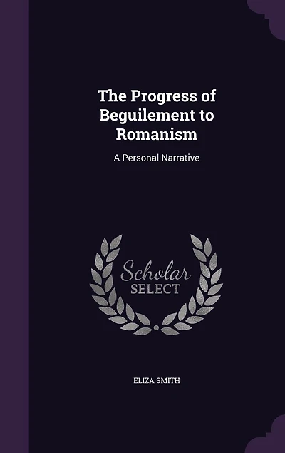 The Progress of Beguilement to Romanism. a Personal Narrative