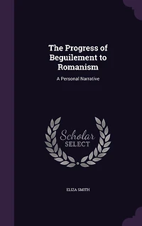 The Progress of Beguilement to Romanism. a Personal Narrative