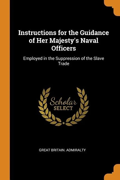Instructions for the Guidance of Her Majesty's Naval Officers: Employed in the Suppression of the Slave Trade