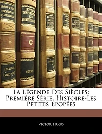 La Légende Des Siècles: Premiére Sèrie. Histoire-les Petites Épopées