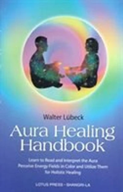 Aura Healing Handbook: Learn to Read and Interpret the Aura, Perceive Energy Fields in Color and Utilize Them for Holistic Healing