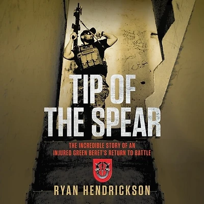 Tip of The Spear: Incredible Story an Injured Green Beret's Return to Battle