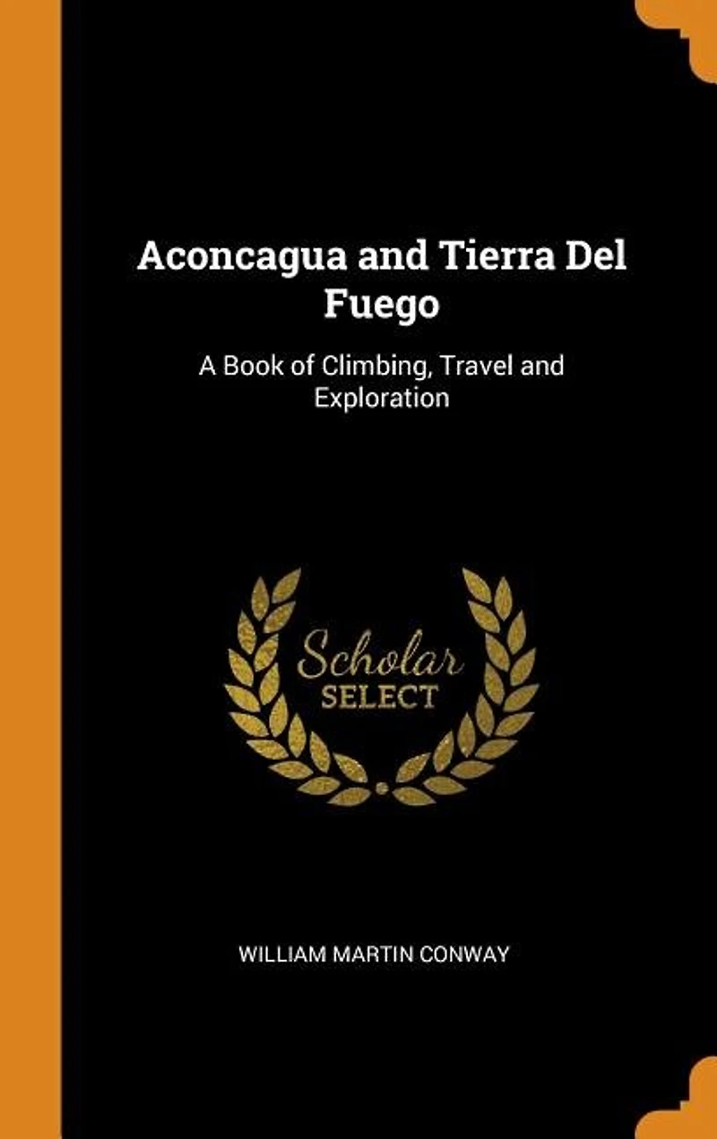 Aconcagua and Tierra Del Fuego: A Book of Climbing, Travel Exploration