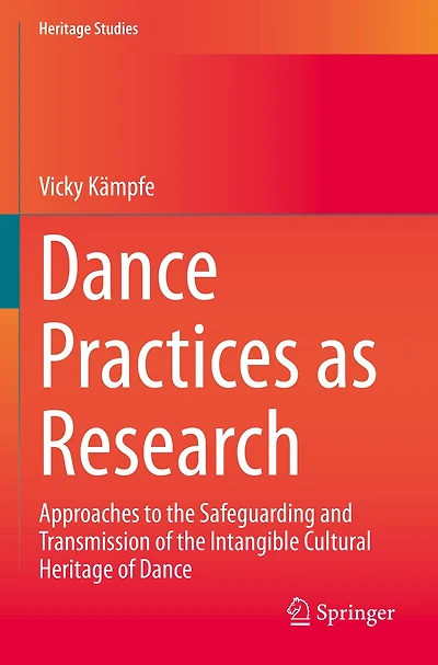 Dance Practices as Research: Approaches to the Safeguarding and Transmission of the Intangible Cultural Heritage of Danc: Approaches to the Safeguarding and Transmission of the Intangible Cultural Heritage of Dance