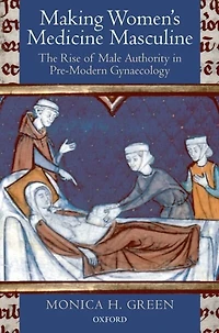 Making Women's Medicine Masculine: The Rise of Male Authority in Pre-Modern Gynaecology
