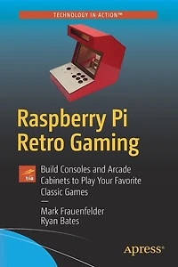 Raspberry Pi Retro Gaming: Build Consoles And Arcade Cabinets To Play Your Favorite Classic Games