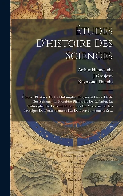 Études D'histoire Des Sciences: Études D'historie De La Philosophie: Fragment D'une Étude Sur Spinoza. La Premiére Philosohie De Leibnitz. La Philosophie De Leibnitz Et Les Lois Du Mouvement. Les Principes De L'entendement Pur De Leur Fondement Et ...