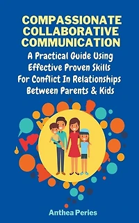 Compassionate Collaborative Communication: How To Communicate Peacefully In A Nonviolent Way A Practical Guide Using Effective Proven Skills For Conflict In Relationships Between Parents & Kids