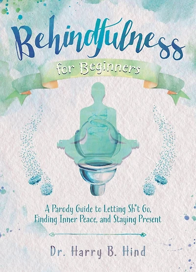 Behindfulness for Beginners: A Parody Guide to Letting Sh*t Go, Finding Inner Peace, and Staying Present