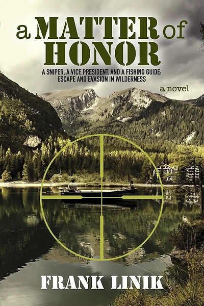 A Matter of Honor: A Sniper, A Vice President, and A Fishing Guide: Escape and Evasion in Wilderness