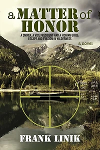 A Matter of Honor: A Sniper, A Vice President, and A Fishing Guide: Escape and Evasion in Wilderness
