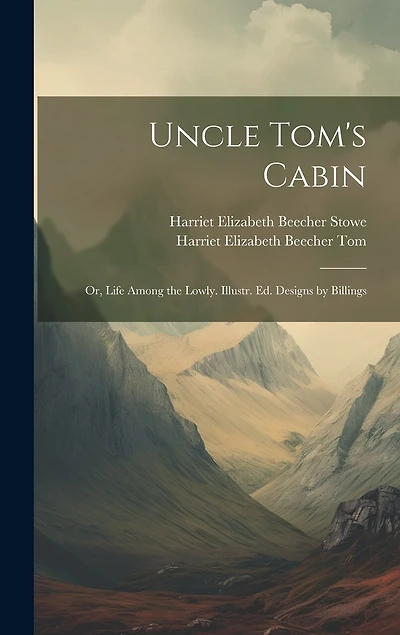 Uncle Tom's Cabin: Or, Life Among the Lowly. Illustr. Ed. Designs by Billings