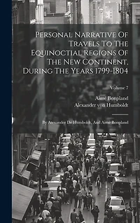 Personal Narrative Of Travels To The Equinoctial Regions Of The New Continent, During The Years 1799-1804: By Atexander De Humboldt, And Aimé Bonpland; Volume 7