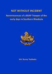 Not Without Incident: Reminiscences of a BSAP Trooper of the early days in Southern Rhodesia