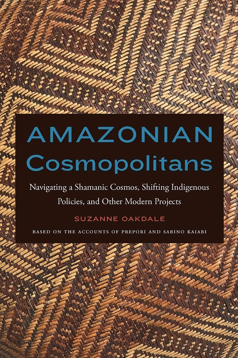 Amazonian Cosmopolitans: Navigating A Shamanic Cosmos, Shifting Indigenous Policies, And Other Modern Projects