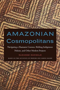 Amazonian Cosmopolitans: Navigating A Shamanic Cosmos, Shifting Indigenous Policies, And Other Modern Projects