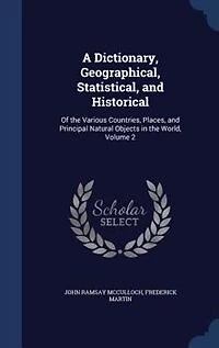 A Dictionary, Geographical, Statistical, And Historical: Of The Various Countries, Places Principal Natural Objects World, Volume 2