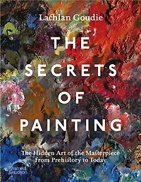The Secrets of Painting: How the Evolution of Materials and Techniques Shaped the Story of Art