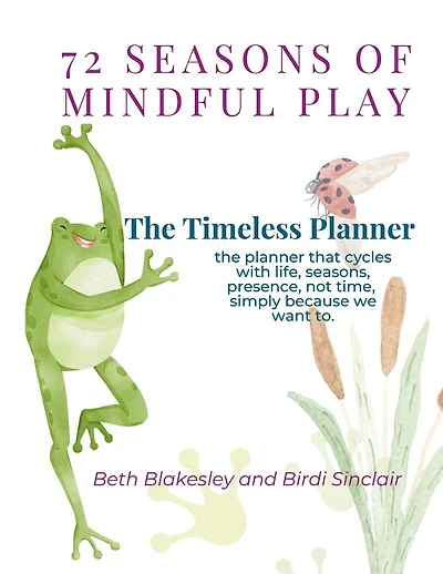 72 Seasons of Mindful Play: The Timeless Planner: The planner that cycles with life, not time. Begin where you are. Begin again.