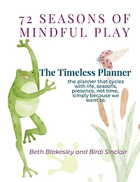 72 Seasons of Mindful Play: The Timeless Planner: The planner that cycles with life, not time. Begin where you are. Begin again.