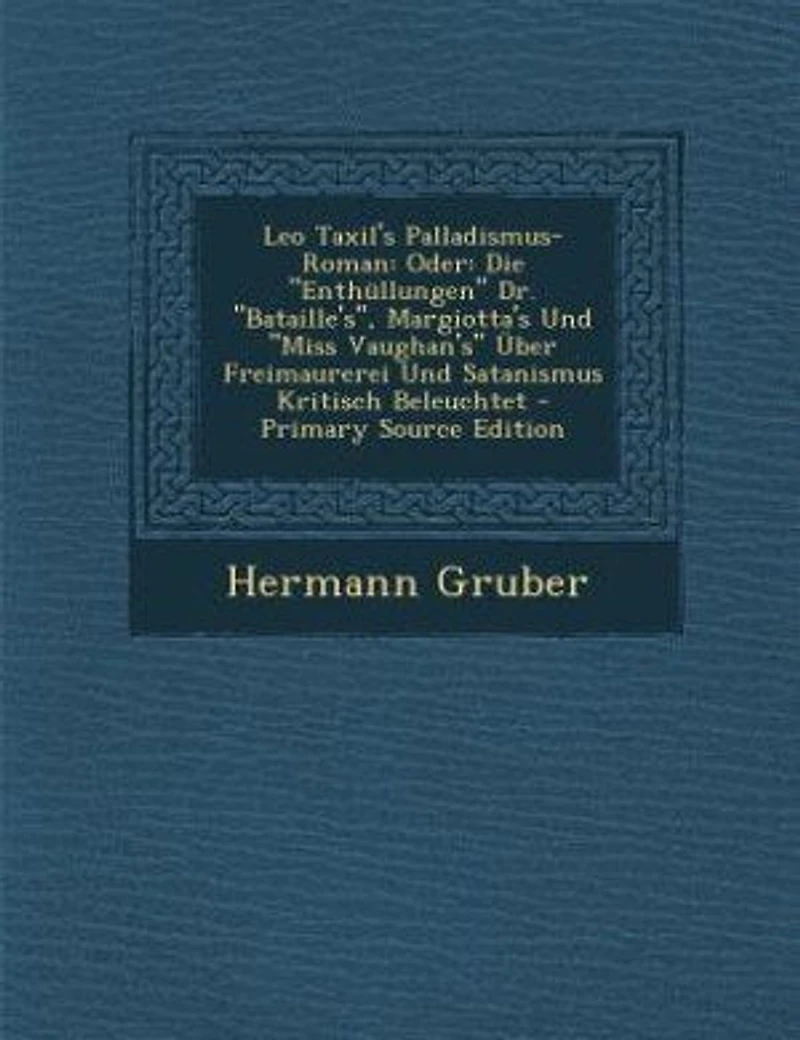 Leo Taxil's Palladismus-Roman: Oder: Die Enthüllungen Dr. Bataille's, Margiotta's Und Miss Vaughan's Über Freimaurerei Satanis