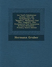 Leo Taxil's Palladismus-Roman: Oder: Die Enthüllungen Dr. Bataille's, Margiotta's Und Miss Vaughan's Über Freimaurerei Satanis