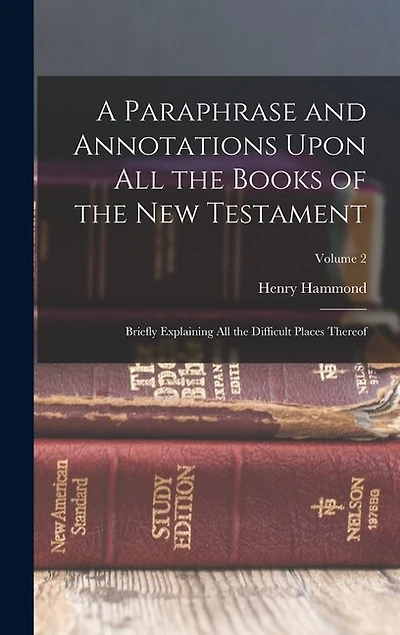 A Paraphrase and Annotations Upon All the Books of the New Testament: Briefly Explaining All the Difficult Places Thereof; Volume 2