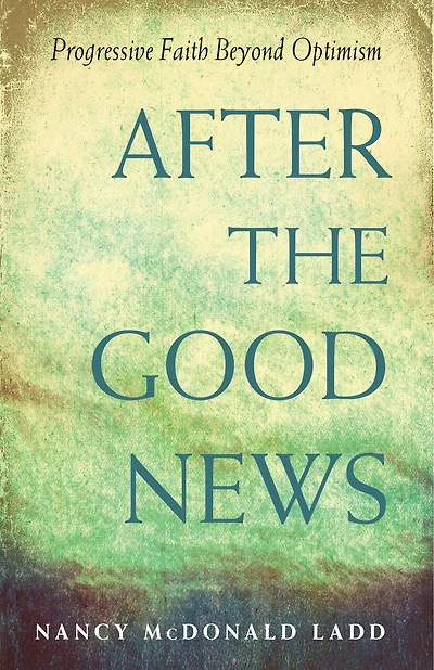After The Good News: Progressive Faith Beyond Optimism