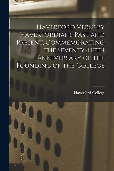 Haverford Verse by Haverfordians Past and Present, Commemorating the Seventy-fifth Anniversary of the Founding of the College
