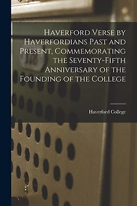 Haverford Verse by Haverfordians Past and Present, Commemorating the Seventy-fifth Anniversary of the Founding of the College