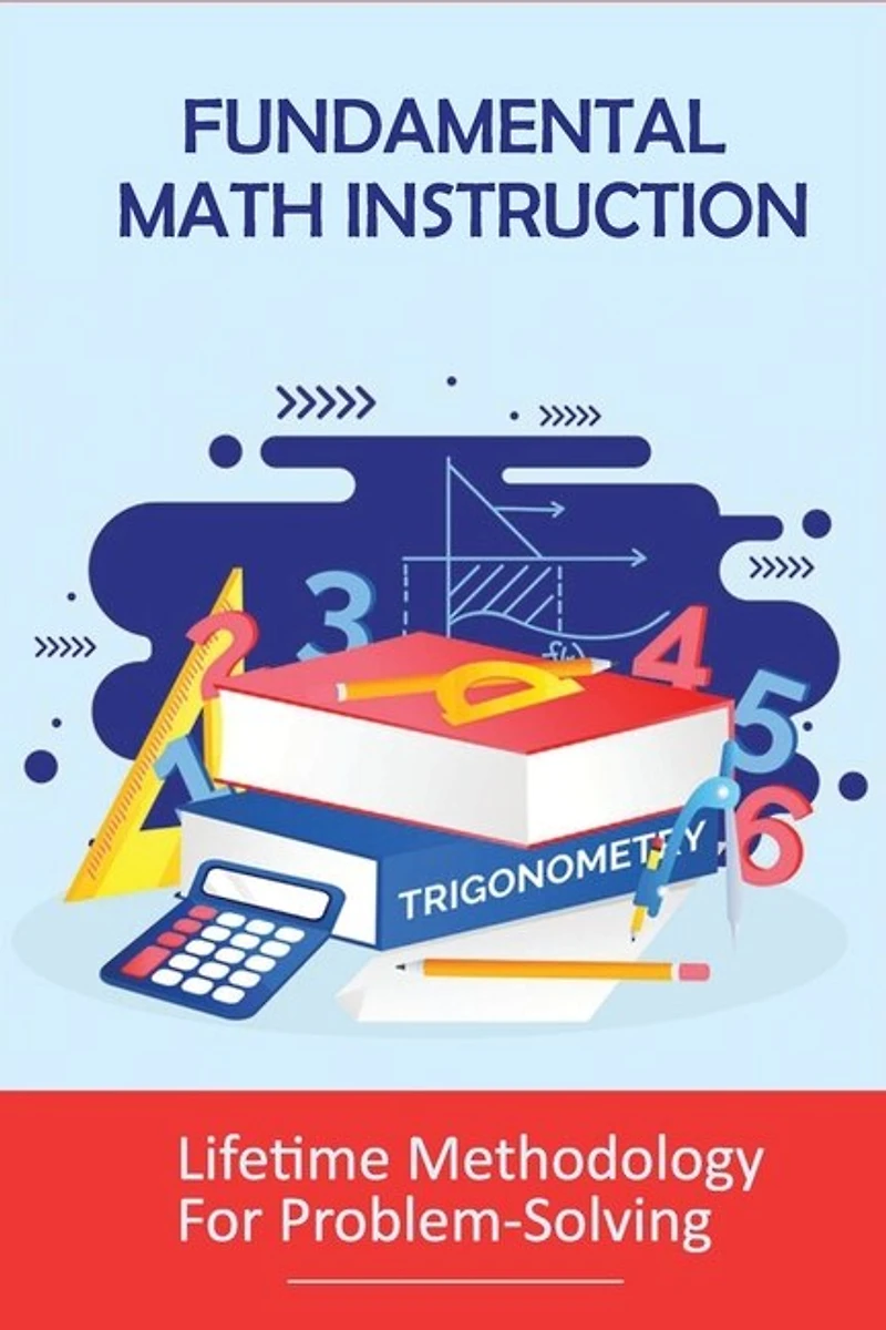 Fundamental Math Instruction: Lifetime Methodology For Problem-Solving: Basic Math Concepts For High School