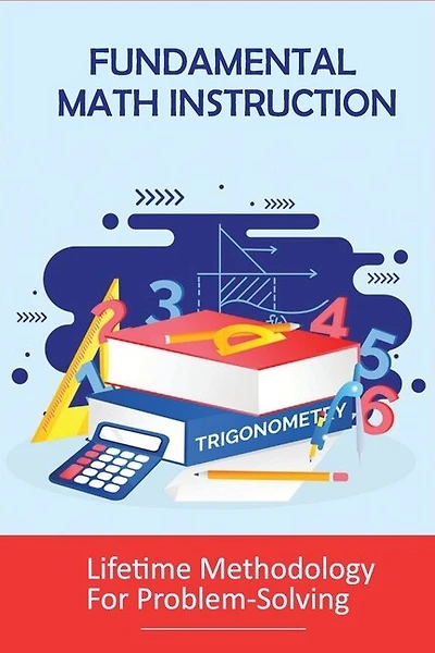 Fundamental Math Instruction: Lifetime Methodology For Problem-Solving: Basic Math Concepts For High School
