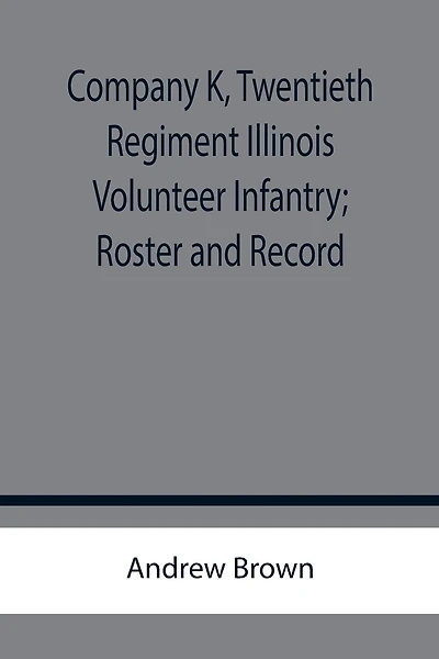 Company K, Twentieth Regiment Illinois Volunteer Infantry; Roster and Record