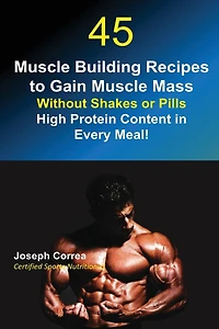 45 Muscle Building Recipes to Gain Mass Without Shakes or Pills: High Protein Content Every Meal!