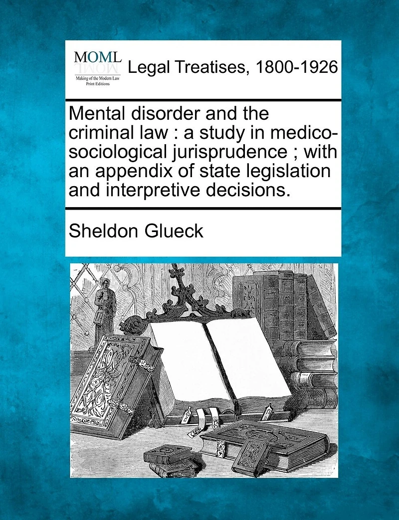 Mental disorder and the criminal law: a study in medico-sociological jurisprudence; with an appendix of state legislation and interpretive decisions.
