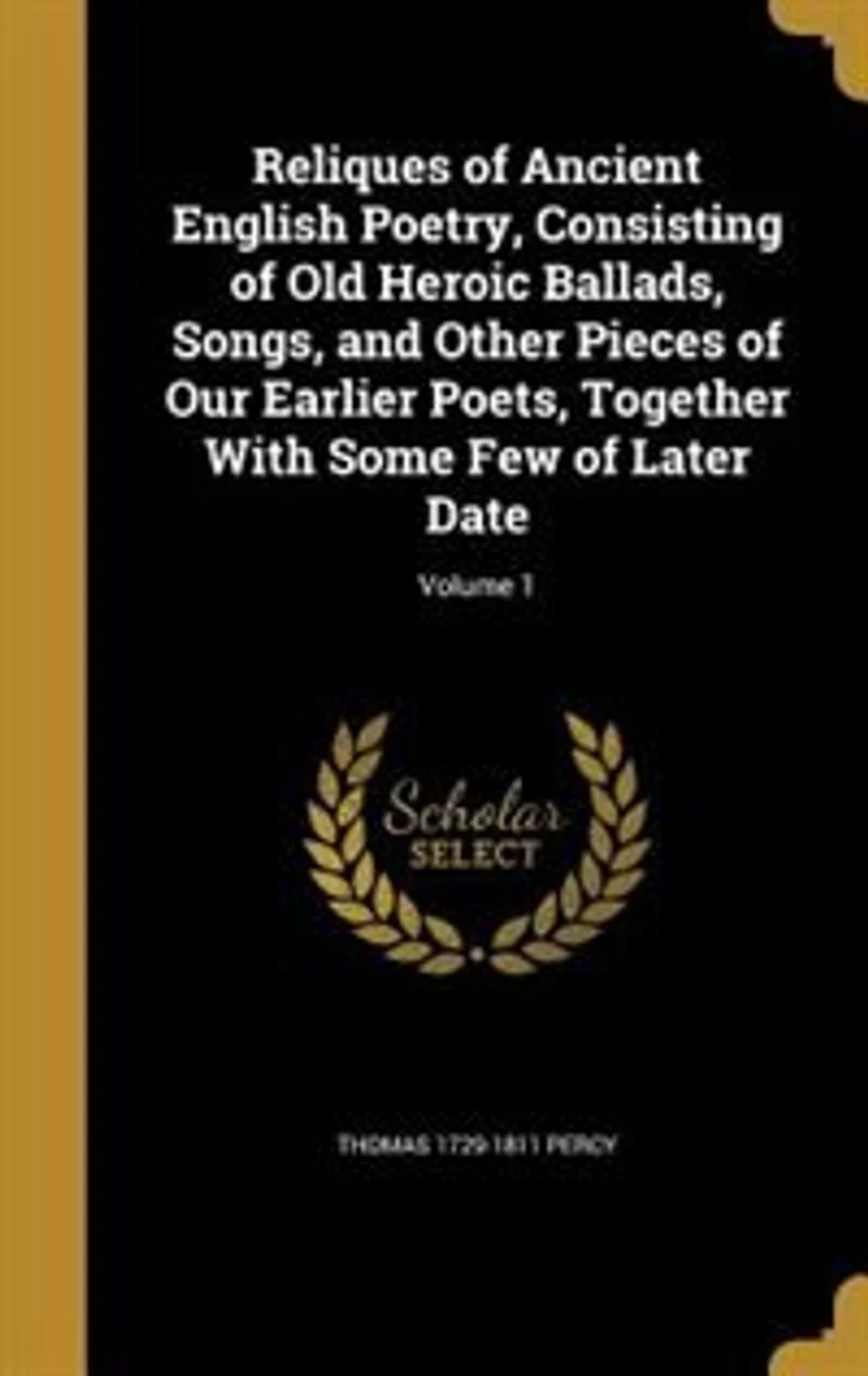 Reliques of Ancient English Poetry, Consisting of Old Heroic Ballads, Songs, and Other Pieces of Our Earlier Poets, Together With Some Few of Later Date; Volume 1