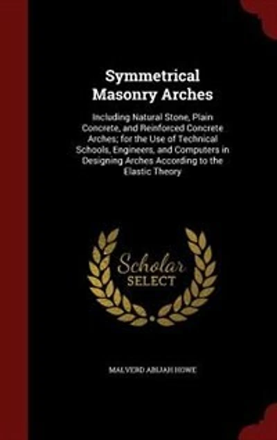 Symmetrical Masonry Arches: Including Natural Stone, Plain Concrete, and Reinforced Concrete Arches; for the Use of Technical S
