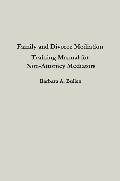 Family and Divorce Mediation Training Manual for Non-Attorney Mediators
