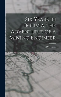 Six Years in Bolivia, the Adventures of a Mining Engineer
