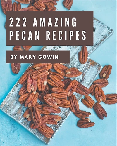 222 Amazing Pecan Recipes: Welcome to Pecan Cookbook